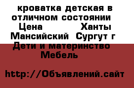 кроватка детская в отличном состоянии › Цена ­ 1 000 - Ханты-Мансийский, Сургут г. Дети и материнство » Мебель   